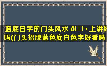 蓝底白字的门头风水 🐬 上讲好吗(门头招牌蓝色底白色字好看吗)